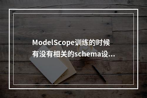 ModelScope训练的时候有没有相关的schema设计?