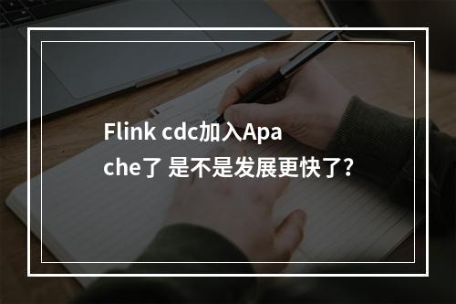 Flink cdc加入Apache了 是不是发展更快了?