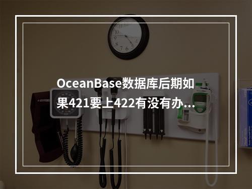 OceanBase数据库后期如果421要上422有没有办法上 不太想搬数据