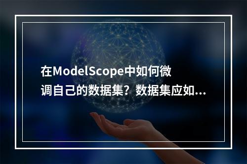 在ModelScope中如何微调自己的数据集?数据集应如何上传?