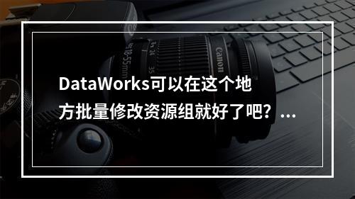 DataWorks可以在这个地方批量修改资源组就好了吧?还是需要去任务里每个单独修改?