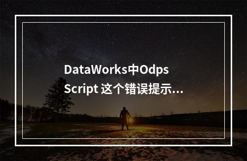DataWorks中Odps Script 这个错误提示有没有设置可不可以关掉?