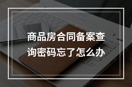 商品房合同备案查询密码忘了怎么办