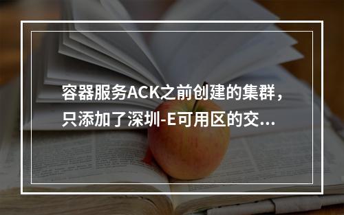 容器服务ACK之前创建的集群,只添加了深圳-E可用区的交换机,现在想把深圳ABCDF的交换机都加进去