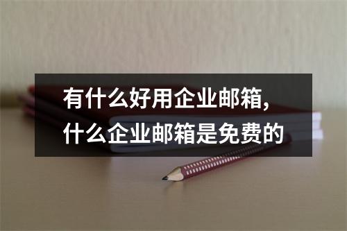 有什么好用企业邮箱,什么企业邮箱是免费的