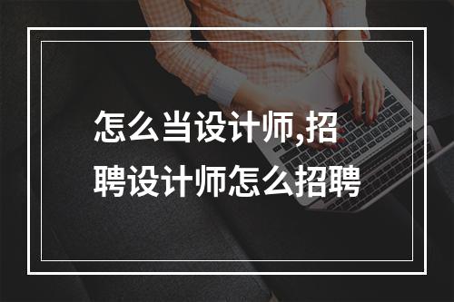 怎么当设计师,招聘设计师怎么招聘