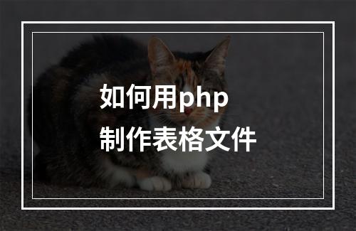 如何用php制作表格文件