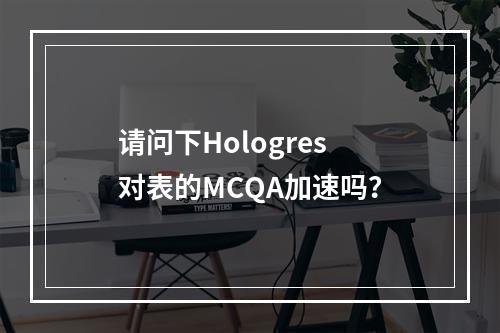 请问下Hologres 对表的MCQA加速吗?