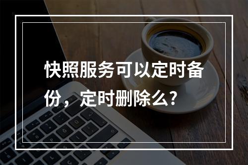 快照服务可以定时备份,定时删除么?