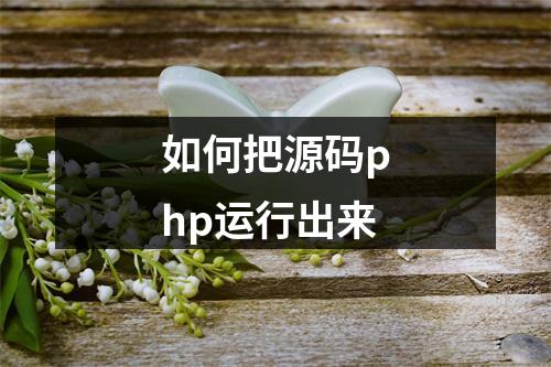 如何把源码php运行出来