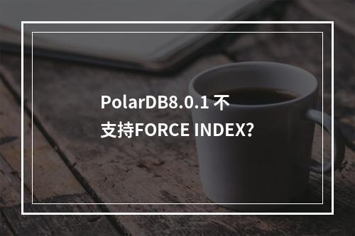 PolarDB8.0.1 不支持FORCE INDEX?