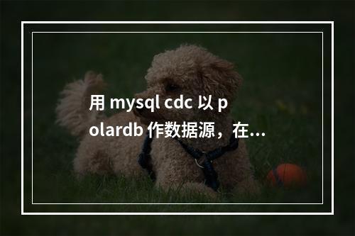 用 mysql cdc 以 polardb 作数据源,在增量同步的时候每隔一段时间就断开。怎么回事?
