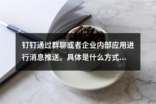 钉钉通过群聊或者企业内部应用进行消息推送。具体是什么方式?