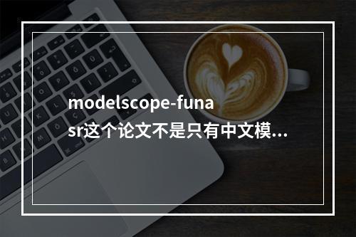 modelscope-funasr这个论文不是只有中文模型?英文模型的指标呢?