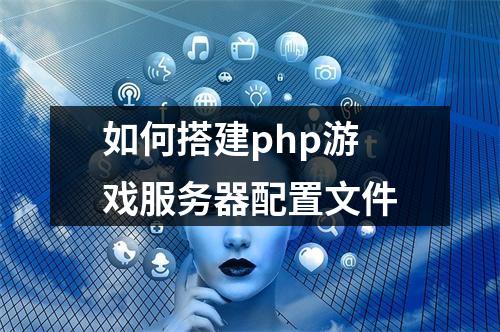 如何搭建php游戏服务器配置文件