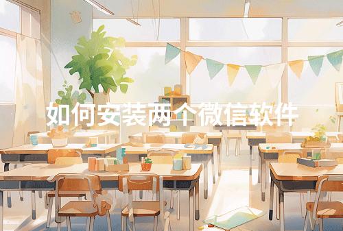 如何安装两个微信软件