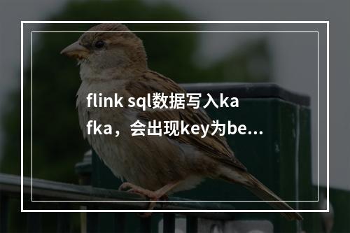 flink sql数据写入kafka,会出现key为before、after及op,怎么把这些去掉?