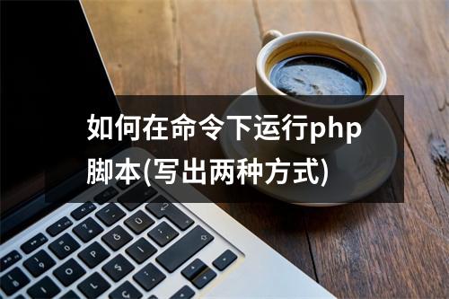 如何在命令下运行php脚本(写出两种方式)