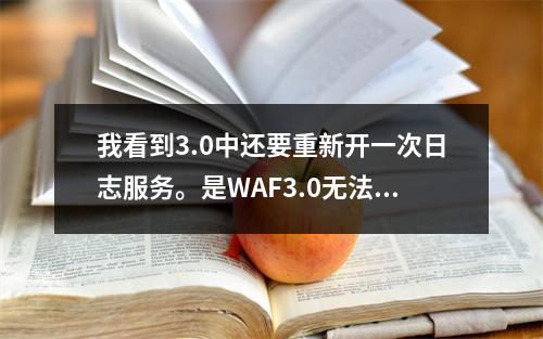 我看到3.0中还要重新开一次日志服务。是WAF3.0无法和2.0的日志合用?