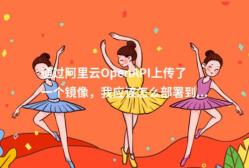 通过阿里云OpenAPI上传了一个镜像,我应该怎么部署到EAS?