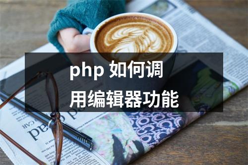 php 如何调用编辑器功能