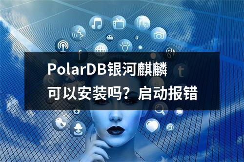 PolarDB银河麒麟可以安装吗?启动报错