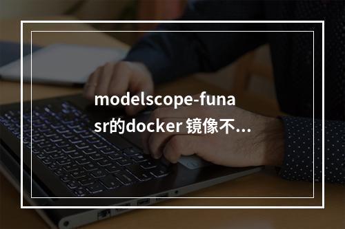 modelscope-funasr的docker 镜像不是c++版本了?