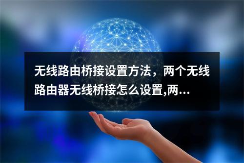 无线路由桥接设置方法,两个无线路由器无线桥接怎么设置,两个路由器无线桥接视频