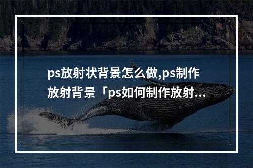 ps放射状背景怎么做,ps制作放射背景「ps如何制作放射状背景」