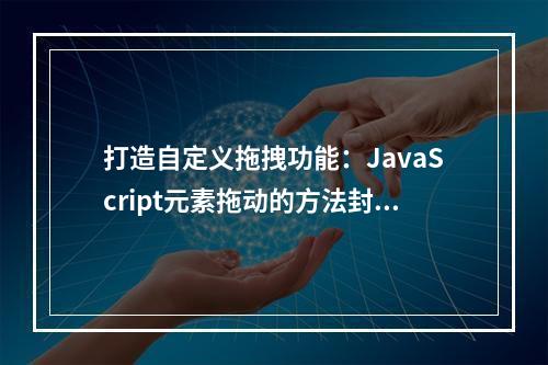 打造自定义拖拽功能:JavaScript元素拖动的方法封装