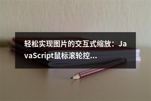 轻松实现图片的交互式缩放:JavaScript鼠标滚轮控制图片大小