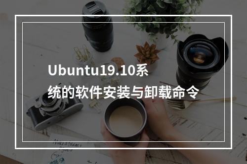 Ubuntu19.10系统的软件安装与卸载命令
