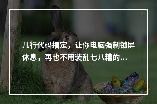 几行代码搞定,让你电脑强制锁屏休息,再也不用装乱七八糟的护眼软件了