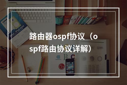 路由器ospf协议(ospf路由协议详解)