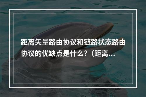 距离矢量路由协议和链路状态路由协议的优缺点是什么?(距离矢量算法和链路状态算法)