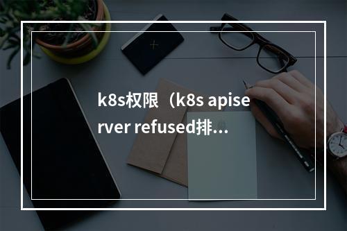 k8s权限(k8s apiserver refused排查)