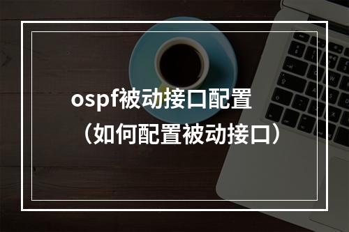 ospf被动接口配置(如何配置被动接口)