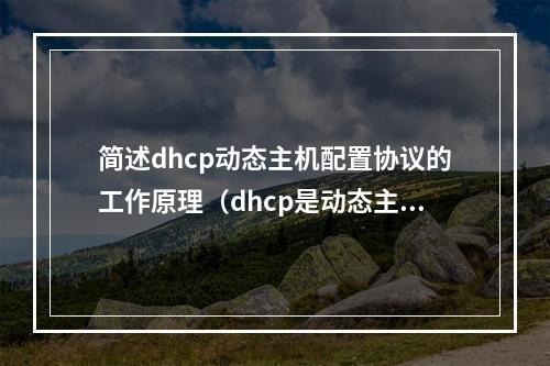 简述dhcp动态主机配置协议的工作原理(dhcp是动态主机配置协议的简称)
