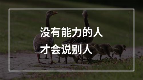 没有能力的人才会说别人