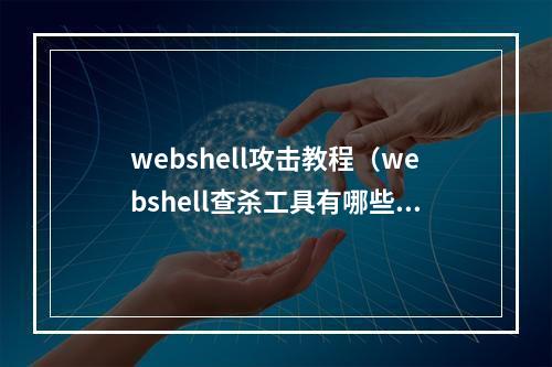 webshell攻击教程(webshell查杀工具有哪些)