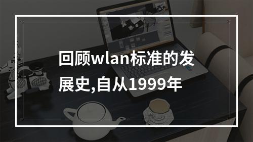 回顾wlan标准的发展史,自从1999年