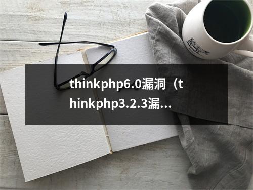 thinkphp6.0漏洞(thinkphp3.2.3漏洞利用)
