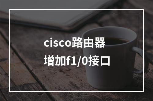 cisco路由器增加f1/0接口