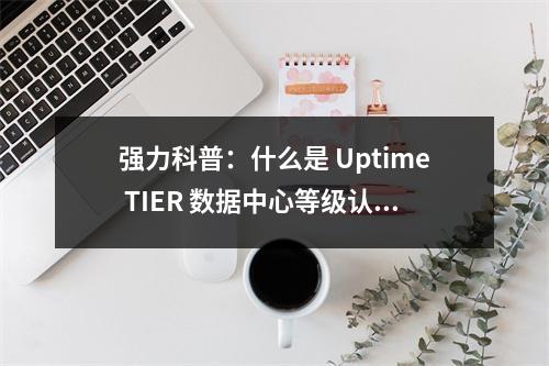 强力科普:什么是 Uptime TIER 数据中心等级认证体系?