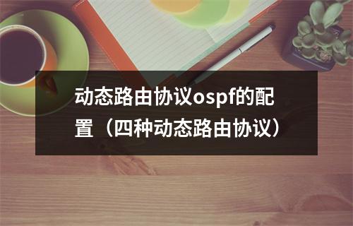 动态路由协议ospf的配置(四种动态路由协议)