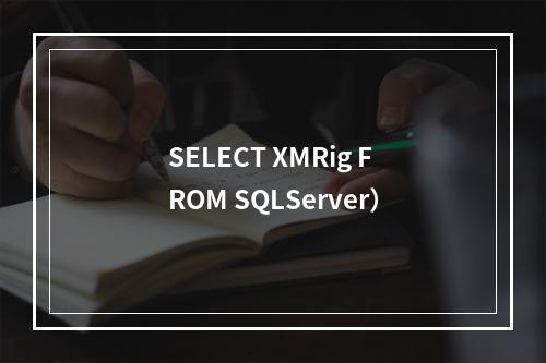 SELECT XMRig FROM SQLServer)