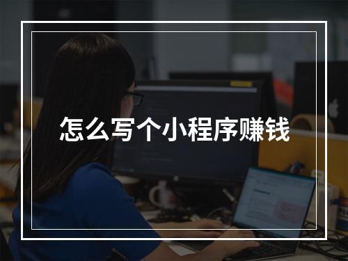怎么写个小程序赚钱