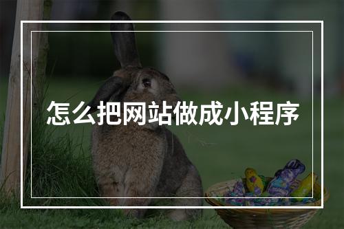 怎么把网站做成小程序