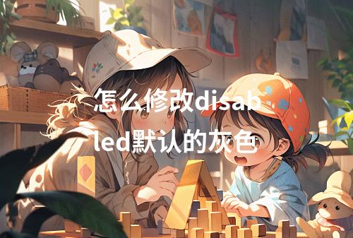 怎么修改disabled默认的灰色