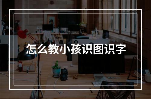 怎么教小孩识图识字